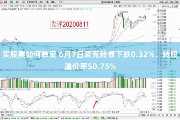 买股票如何融资 6月7日莱克转债下跌0.32%，转股溢价率50.75%