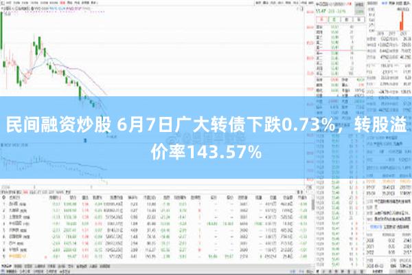 民间融资炒股 6月7日广大转债下跌0.73%，转股溢价率143.57%