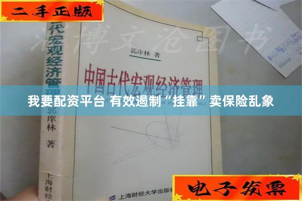 我要配资平台 有效遏制“挂靠”卖保险乱象