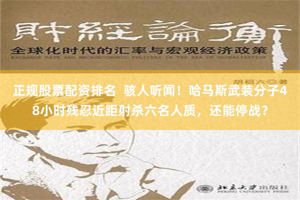 正规股票配资排名  骇人听闻！哈马斯武装分子48小时残忍近距