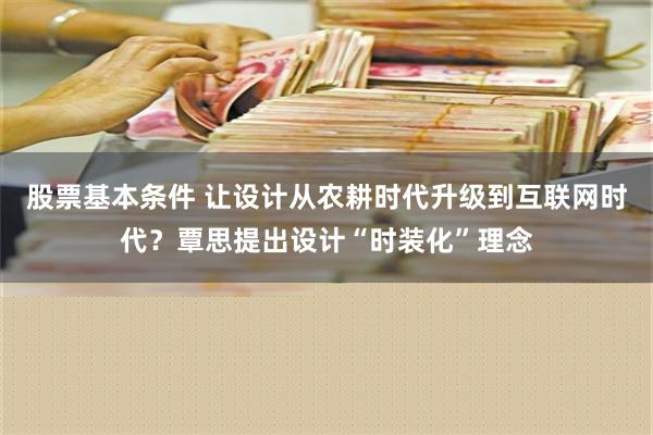 股票基本条件 让设计从农耕时代升级到互联网时代？覃思提出设计“时装化”理念