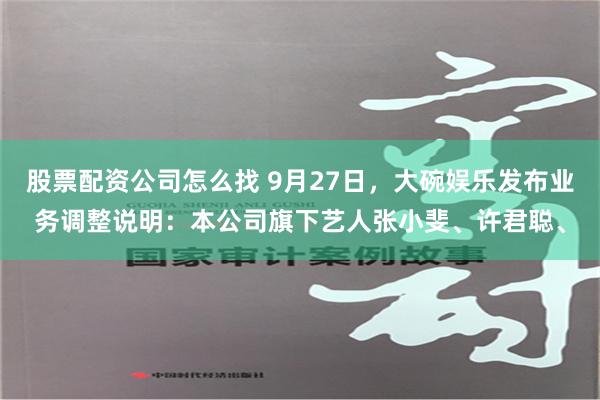 股票配资公司怎么找 9月27日，大碗娱乐发布业务调整说明：本