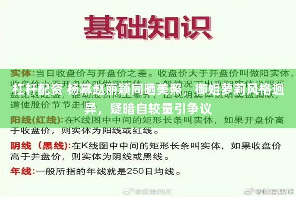 杠杆配资 杨幂赵丽颖同晒美照，御姐萝莉风格迥异，疑暗自较量引