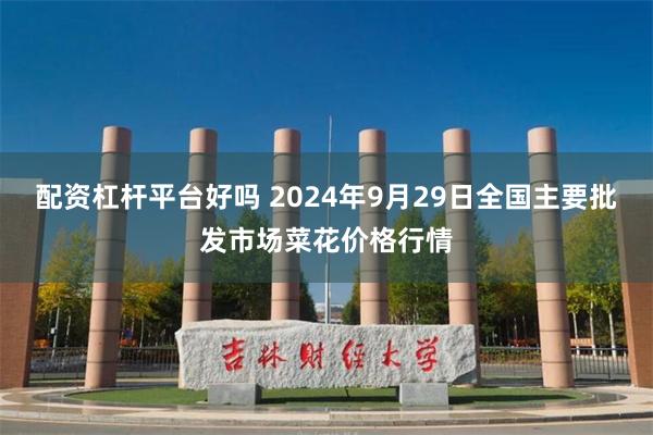 配资杠杆平台好吗 2024年9月29日全国主要批发市场菜花价