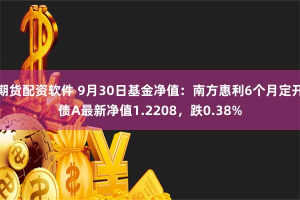 期货配资软件 9月30日基金净值：南方惠利6个月定开债A最新