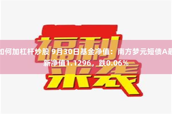 如何加杠杆炒股 9月30日基金净值：南方梦元短债A最新净值1