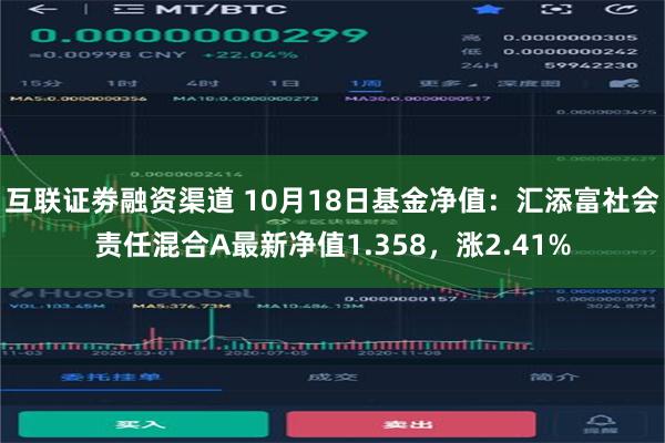 互联证劵融资渠道 10月18日基金净值：汇添富社会责任混合A