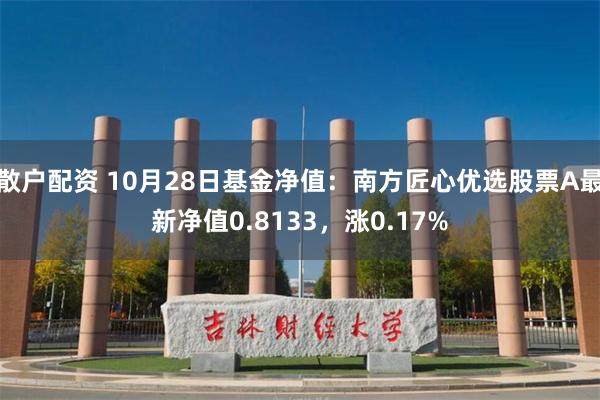 散户配资 10月28日基金净值：南方匠心优选股票A最新净值0