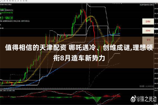 值得相信的天津配资 哪吒遇冷、创维成谜,理想领衔8月造车新势