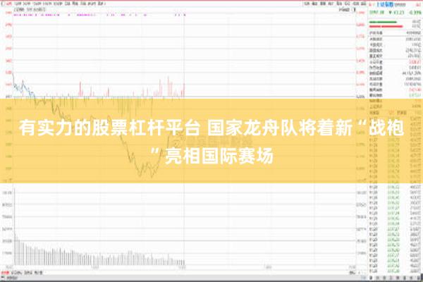 有实力的股票杠杆平台 国家龙舟队将着新“战袍”亮相国际赛场