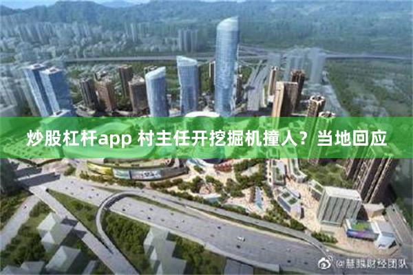 炒股杠杆app 村主任开挖掘机撞人？当地回应