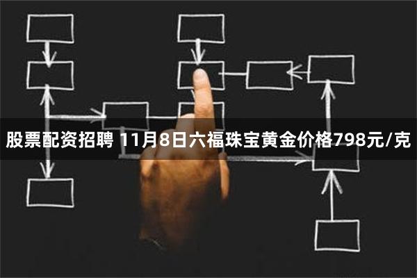 股票配资招聘 11月8日六福珠宝黄金价格798元/克