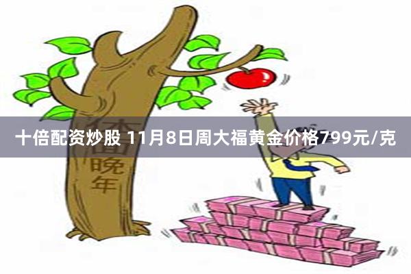 十倍配资炒股 11月8日周大福黄金价格799元/克