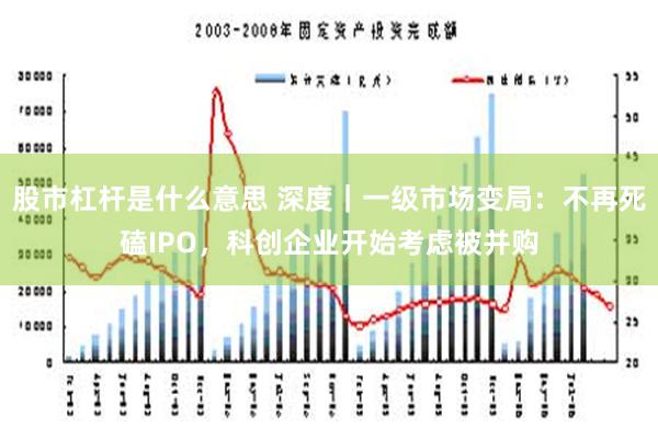 股市杠杆是什么意思 深度｜一级市场变局：不再死磕IPO，科创