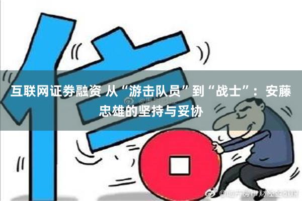 互联网证劵融资 从“游击队员”到“战士”：安藤忠雄的坚持与妥