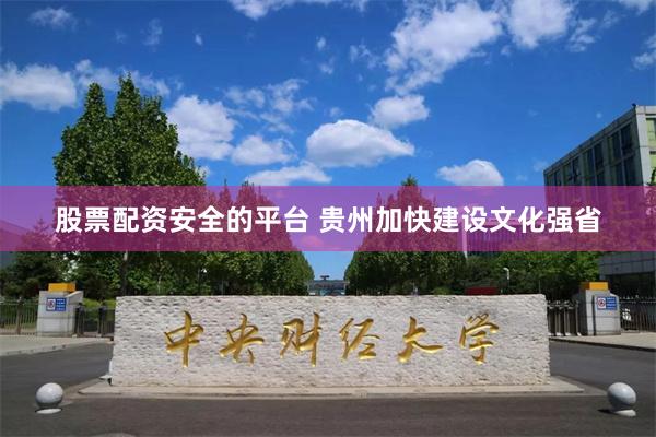 股票配资安全的平台 贵州加快建设文化强省