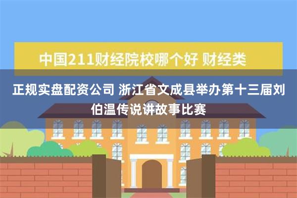 正规实盘配资公司 浙江省文成县举办第十三届刘伯温传说讲故事比