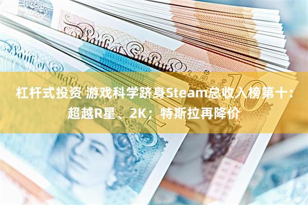 杠杆式投资 游戏科学跻身Steam总收入榜第十：超越R星、2