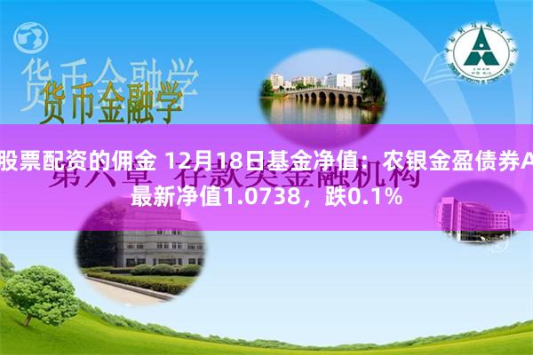 股票配资的佣金 12月18日基金净值：农银金盈债券A最新净值