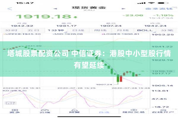 塔城股票配资公司 中信证券：港股中小型股行情有望延续