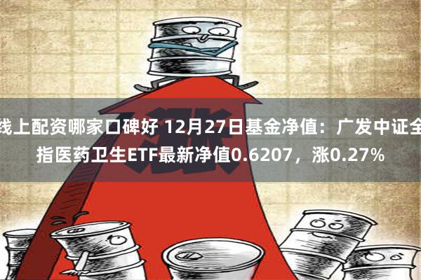 线上配资哪家口碑好 12月27日基金净值：广发中证全指医药卫