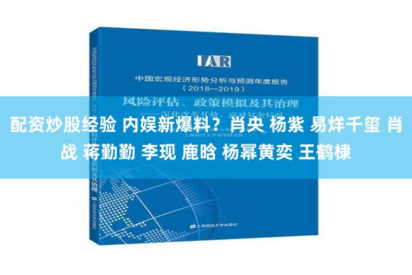 配资炒股经验 内娱新爆料？肖央 杨紫 易烊千玺 肖战 蒋勤勤