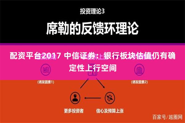 配资平台2017 中信证券：银行板块估值仍有确定性上行空间