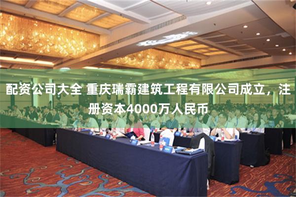 配资公司大全 重庆瑞霸建筑工程有限公司成立，注册资本4000