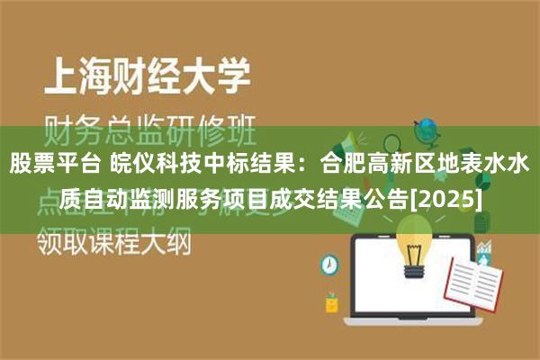 股票平台 皖仪科技中标结果：合肥高新区地表水水质自动监测服务