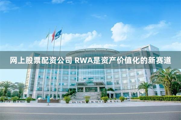 网上股票配资公司 RWA是资产价值化的新赛道