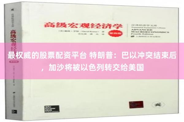 最权威的股票配资平台 特朗普：巴以冲突结束后，加沙将被以色列