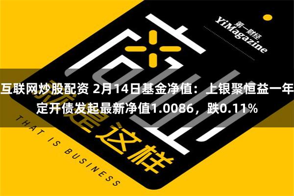 互联网炒股配资 2月14日基金净值：上银聚恒益一年定开债发起