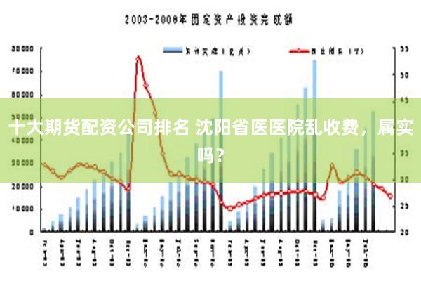 十大期货配资公司排名 沈阳省医医院乱收费，属实吗？