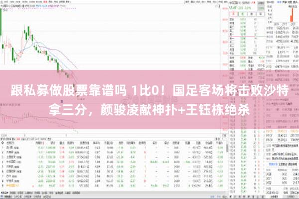 跟私募做股票靠谱吗 1比0！国足客场将击败沙特拿三分，颜骏凌