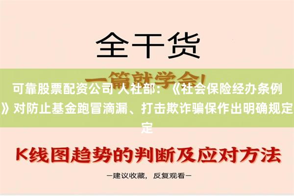 可靠股票配资公司 人社部：《社会保险经办条例》对防止基金跑冒